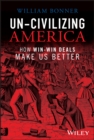 Un-Civilizing America : How Win-Win Deals Make Us Better - Book