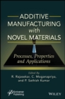 Additive Manufacturing with Novel Materials : Process, Properties and Applications - Book