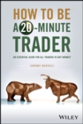 How to Be a 20-Minute Trader : An Essential Guide for All Traders in Any Market - Book
