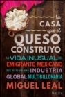 La Casa Que El Queso Construyo : Vida Inusual Del Emigrante Mexicano Que Definio Una Industria Global Multibillonaria - Book
