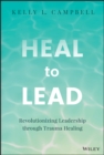 Heal to Lead : Revolutionizing Leadership through Trauma Healing - Book