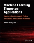 Machine Learning Theory and Applications : Hands-on Use Cases with Python on Classical and Quantum Machines - Book