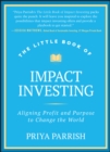 The Little Book of Impact Investing : Aligning Profit and Purpose to Change the World - Book