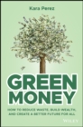 Green Money : How to Reduce Waste, Build Wealth, and Create a Better Future for All - Book