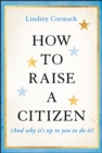 How to Raise a Citizen (And Why It's Up to You to Do It) - Book