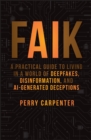 FAIK : A Practical Guide to Living in a World of Deepfakes, Disinformation, and AI-Generated Deceptions - Book