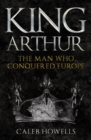 King Arthur : The Man Who Conquered Europe - Book