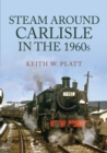 Steam Around Carlisle in the 1960s - Book