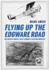 Flying up the Edgware Road : The Birth of North-West London's Aviation Industry - eBook