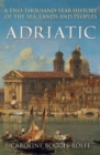 Adriatic : A Two-Thousand-Year History of the Sea, Lands and Peoples - Book
