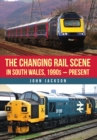 The Changing Rail Scene in South Wales : 1990s–Present - Book