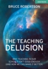 The Teaching Delusion: Why teaching in our classrooms and schools isn't good enough  (and how we can make it better) - eBook