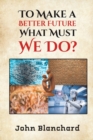To Make a Better Future: What Must We Do? - Book
