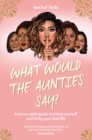 What Would the Aunties Say? : A brown girl's guide to being yourself and living your best life - eBook