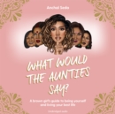 What Would the Aunties Say? : A brown girl's guide to being yourself and living your best life - eAudiobook