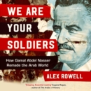 We Are Your Soldiers : How Gamal Abdel Nasser Remade the Arab World - eAudiobook