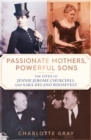 Passionate Mothers, Powerful Sons : The Lives of Jennie Jerome Churchill and Sara Delano Roosevelt - Book