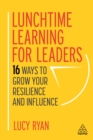 Lunchtime Learning for Leaders : 16 Ways to Grow Your Resilience and Influence - eBook