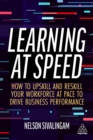 Learning at Speed : How to Upskill and Reskill your Workforce at Pace to Drive Business Performance - Book