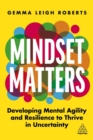 Mindset Matters : Developing Mental Agility and Resilience to Thrive in Uncertainty - Book