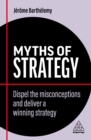 Myths of Strategy : Dispel the Misconceptions and Deliver a Winning Strategy - eBook