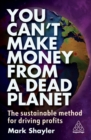 You Can’t Make Money From a Dead Planet : The Sustainable Method for Driving Profits - Book