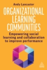 Organizational Learning Communities : Empowering Social Learning and Collaboration to Improve Performance - eBook