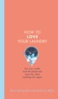 How to Love Your Laundry : Sort your smalls, save the planet and never dry clean anything ever again - eBook