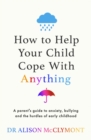 How to Help Your Child Cope With Anything : The must-have guide to parenting resilient children - eBook