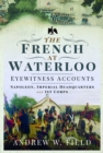 The French at Waterloo: Eyewitness Accounts : Napoleon, Imperial Headquarters and 1st Corps - Book