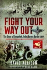 Fight Your Way Out : The Siege of Sangshak, India/Burma Border, 1944 - Book
