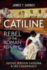 Catiline, Rebel of the Roman Republic : The Life and Conspiracy of Lucius Sergius Catilina - Book