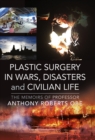 Plastic Surgery in Wars, Disasters and Civilian Life : The Memoirs of Professor Anthony Roberts OBE - eBook