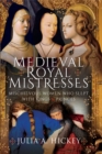 Medieval Royal Mistresses : Mischievous Women who Slept with Kings and Princes - eBook