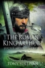 The Roman King Arthur? : Lucius Artorius Castus - Book