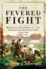 The Fevered Fight : A Medical History of the American Revolution - eBook