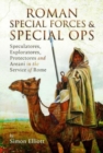 Roman Special Forces and Special Ops : Speculatores, Exploratores, Protectores and Areani in the Service of Rome - Book
