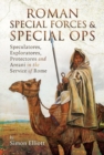 Roman Special Forces and Special Ops : Speculatores, Exploratores, Protectores and Areani in the Service of Rome - eBook