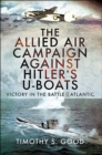 The Allied Air Campaign Against Hitler's U-boats : Victory in the Battle of the Atlantic - eBook
