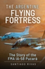 The Argentine Flying Fortress : The Story of the FMA IA-58 Pucara - eBook