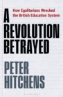 A Revolution Betrayed : How Egalitarians Wrecked the British Education System - Book