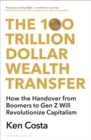 The 100 Trillion Dollar Wealth Transfer : How the Handover from Boomers to Gen Z Will Revolutionize Capitalism - Book