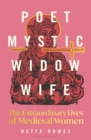 Poet, Mystic, Widow, Wife : The Extraordinary Lives of Medieval Women - Book