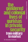 The Gendered and Colonial Lives of Gurkhas in Private Security : From Military to Market - Book