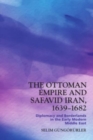 The Ottoman Empire and Safavid Iran, 1639-1682 : Diplomacy and Borderlands in the Early Modern Middle East - Book