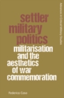 Settler Military Politics : Militarisation and the Aesthetics of War Commemoration - Book