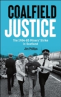 Coalfield Justice : The 1984-85 Miners' Strike in Scotland - Book