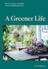 A Greener Life : Discover the joy of mindful and sustainable gardening - eBook