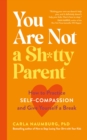 You Are Not a Sh*tty Parent : How to Practise Self-Compassion and Give Yourself a Break - Book