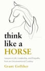Think Like a Horse : Lessons in Life, Leadership and Empathy from an Unconventional Cowboy - Book